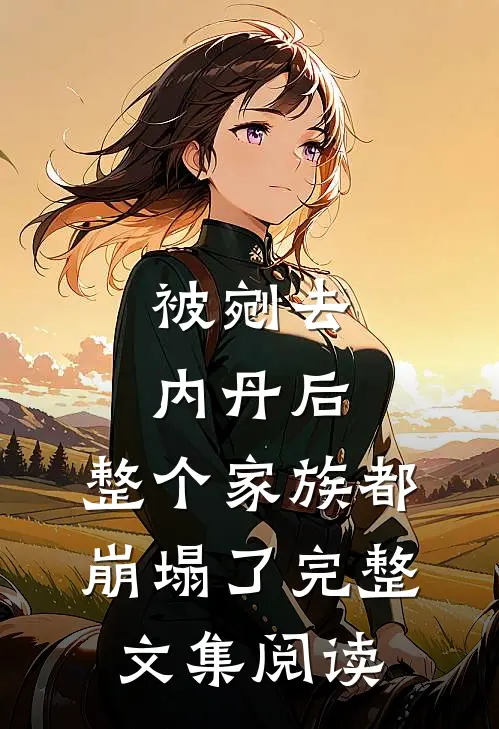 被剜去内丹后，整个家族都崩塌了完整文集阅读
