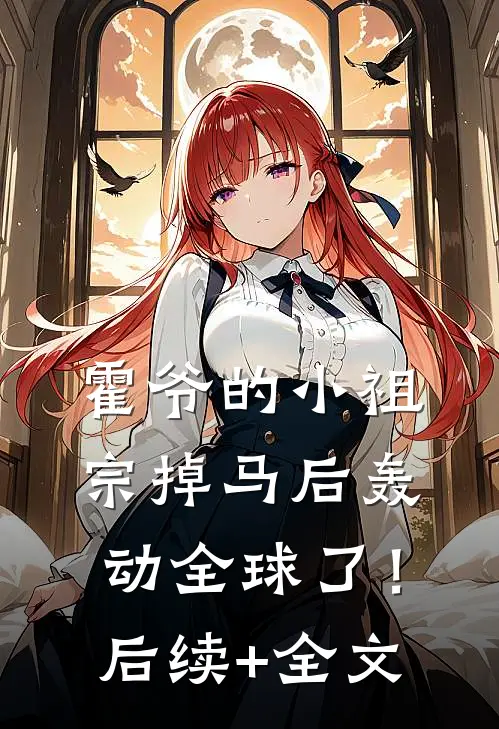 霍爷的小祖宗掉马后轰动全球了！后续+全文