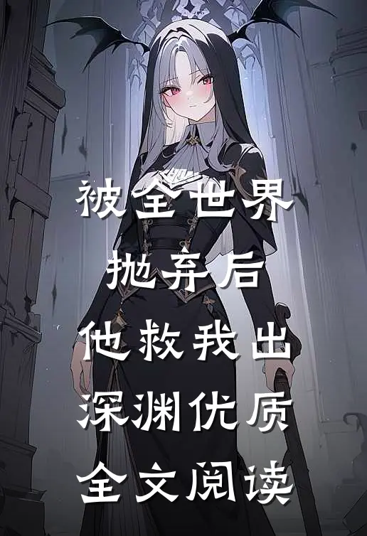 被全世界抛弃后，他救我出深渊优质全文阅读