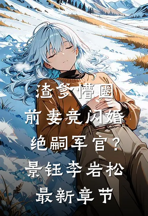 渣爹懵圈，前妻竟闪婚绝嗣军官？景钰李岩松最新章节