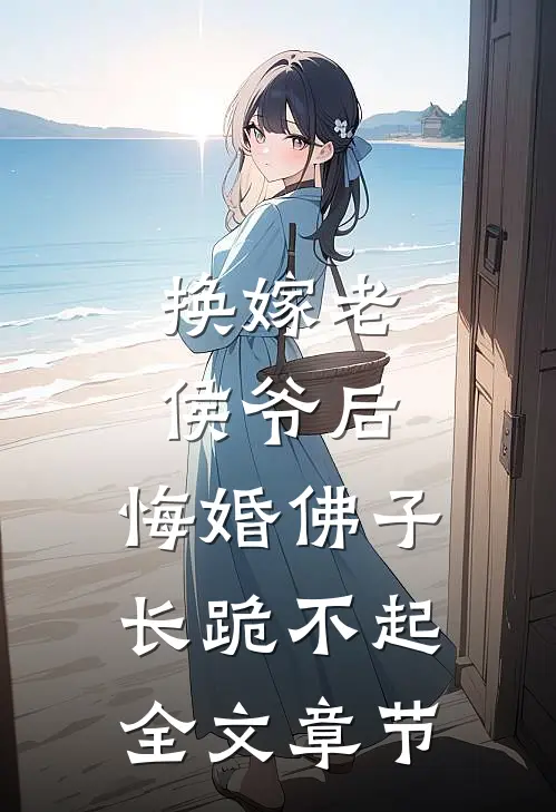 换嫁老侯爷后，悔婚佛子长跪不起全文章节