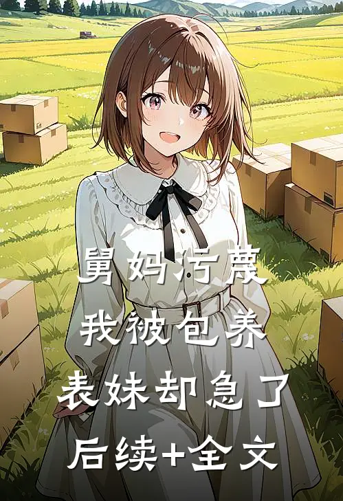 舅妈污蔑我被包养，表妹却急了后续+全文