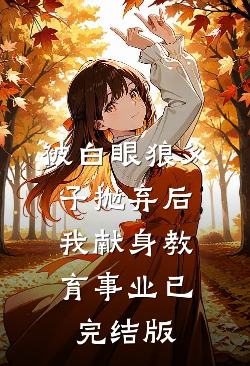 被白眼狼父子抛弃后，我献身教育事业已完结版