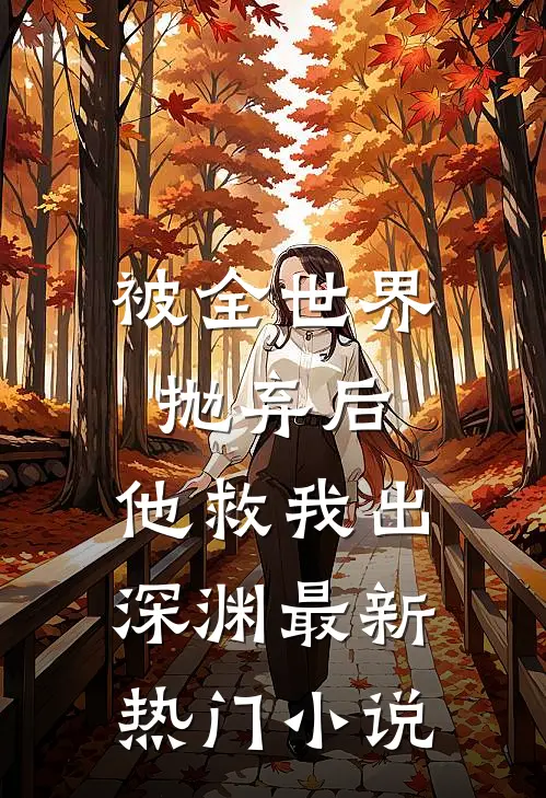 被全世界抛弃后，他救我出深渊最新热门小说
