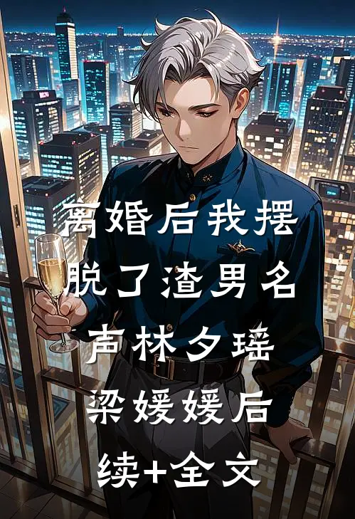 离婚后我摆脱了渣男名声林夕瑶梁媛媛后续+全文