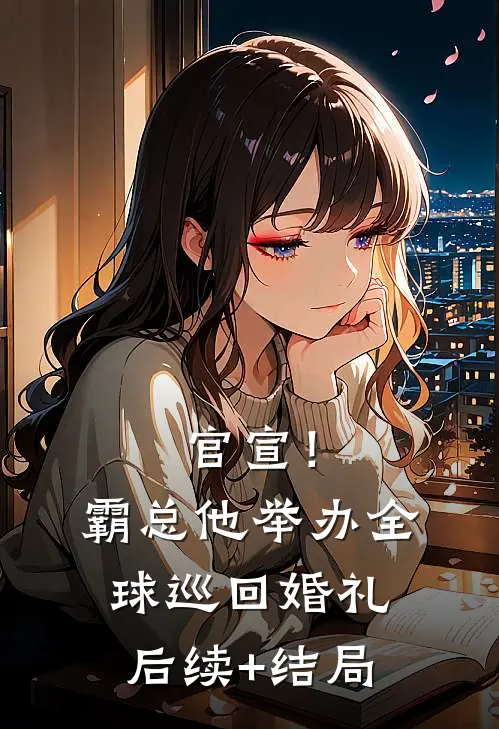 官宣！霸总他举办全球巡回婚礼后续+结局