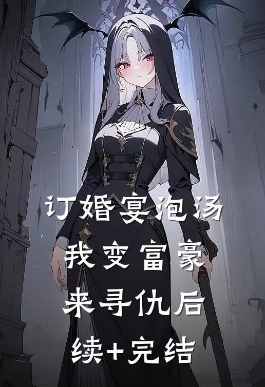 订婚宴泡汤，我变富豪来寻仇后续+完结