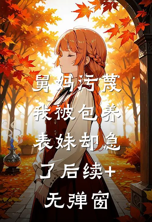 舅妈污蔑我被包养，表妹却急了后续+无弹窗