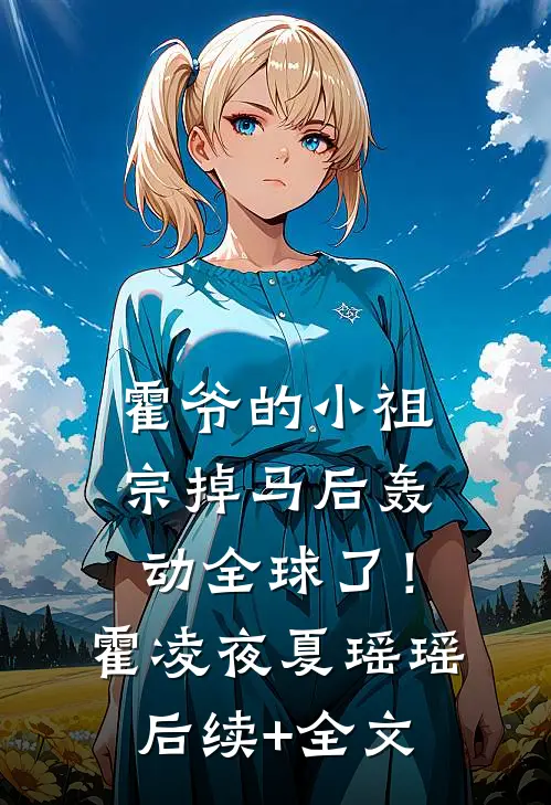霍爷的小祖宗掉马后轰动全球了！霍凌夜夏瑶瑶后续+全文