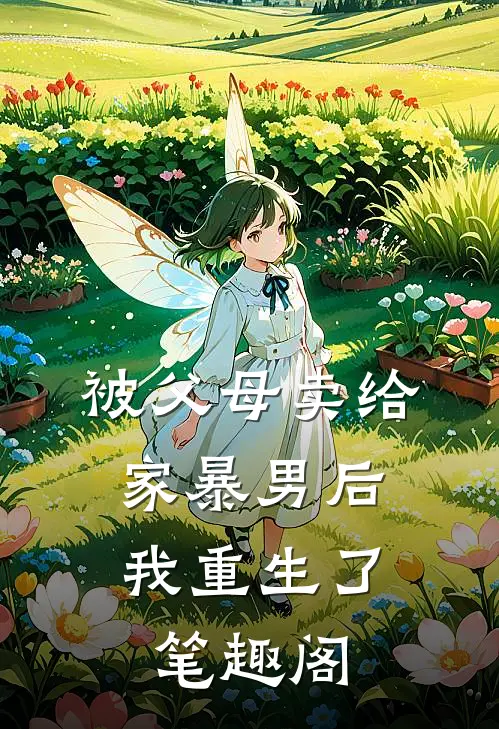 被父母卖给家暴男后，我重生了笔趣阁