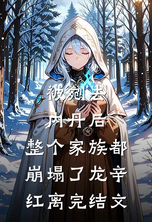 被剜去内丹后，整个家族都崩塌了龙辛红离完结文