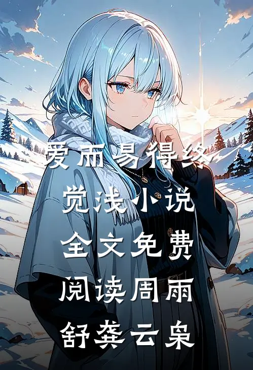 爱而易得终觉浅小说全文免费阅读周雨舒龚云枭