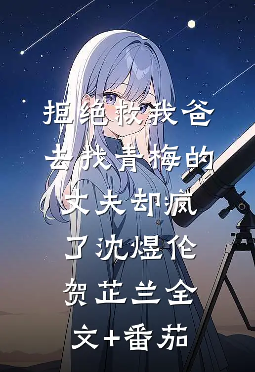 拒绝救我爸，去找青梅的丈夫却疯了沈煜伦贺芷兰全文+番茄