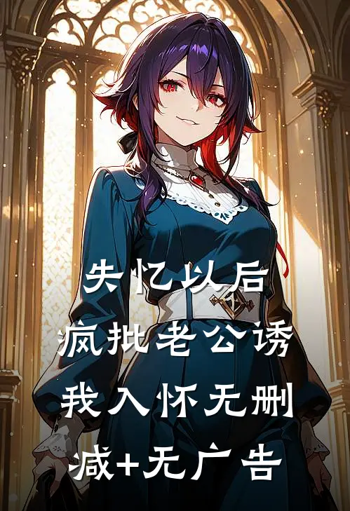 失忆以后，疯批老公诱我入怀无删减+无广告