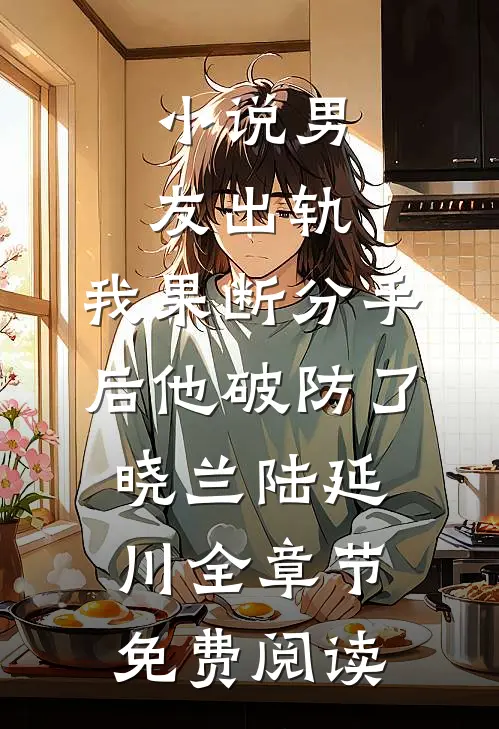 小说男友出轨，我果断分手后他破防了晓兰陆延川全章节免费阅读