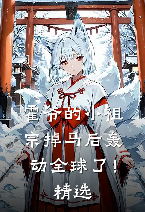 霍爷的小祖宗掉马后轰动全球了！精选