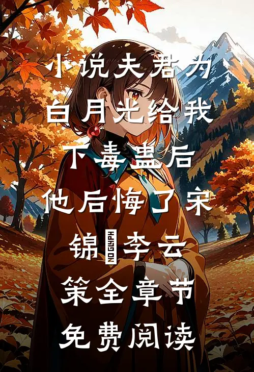 小说夫君为白月光给我下毒蛊后，他后悔了宋锦婳李云策全章节免费阅读