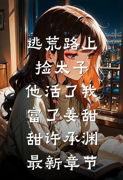逃荒路上捡太子，他活了我富了姜甜甜许承渊最新章节