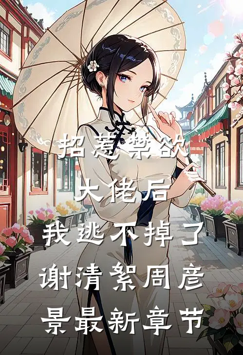 招惹禁欲大佬后，我逃不掉了谢清絮周彦景最新章节