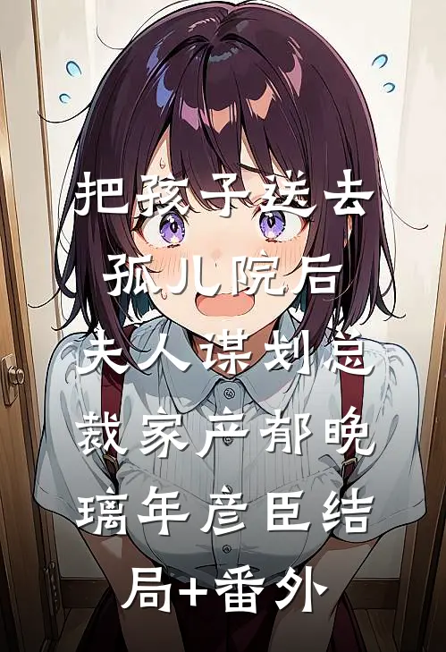 把孩子送去孤儿院后，夫人谋划总裁家产郁晚璃年彦臣结局+番外