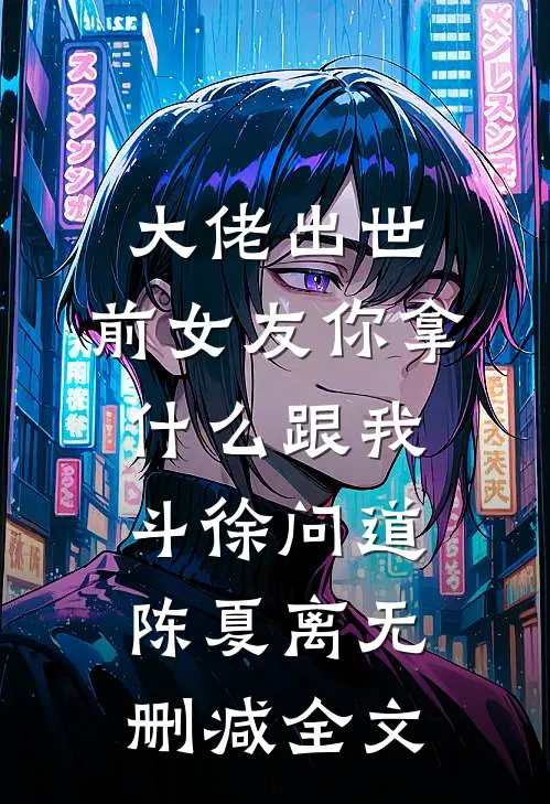 大佬出世，前女友你拿什么跟我斗徐问道陈夏离无删减全文