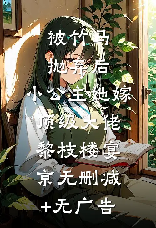 被竹马抛弃后，小公主她嫁顶级大佬黎枝楼宴京无删减+无广告