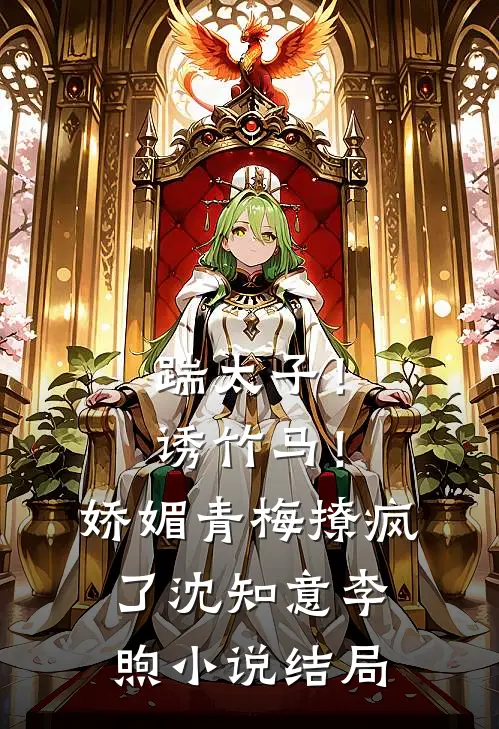 踹太子！诱竹马！娇媚青梅撩疯了沈知意李煦小说结局
