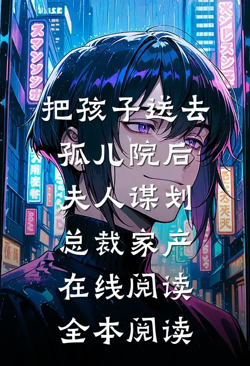 把孩子送去孤儿院后，夫人谋划总裁家产在线阅读全本阅读