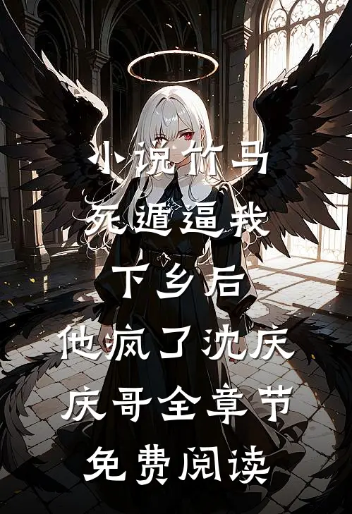 小说竹马死遁逼我下乡后，他疯了沈庆庆哥全章节免费阅读