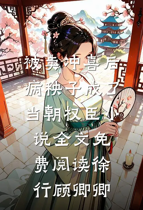 被卖冲喜后，病秧子成了当朝权臣小说全文免费阅读徐行顾卿卿