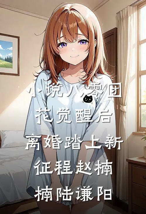 小说八零团花觉醒后，离婚踏上新征程(赵楠楠陆谦阳)