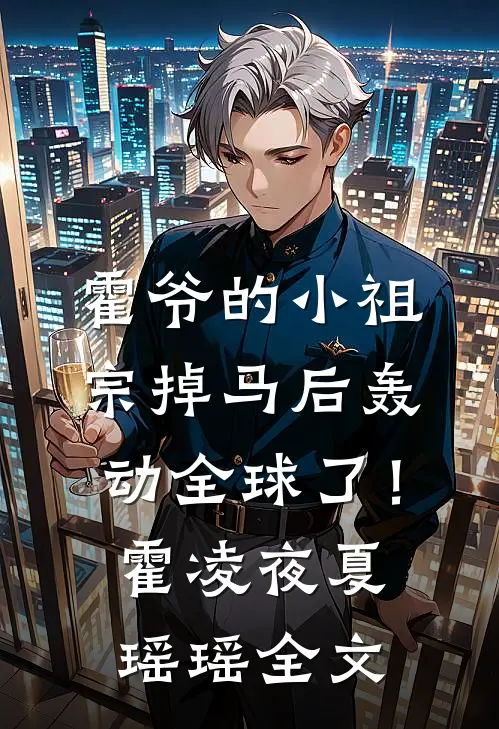 霍爷的小祖宗掉马后轰动全球了！霍凌夜夏瑶瑶全文