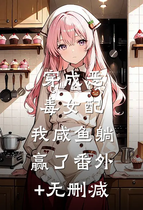 穿成恶毒女配，我咸鱼躺赢了番外+无删减