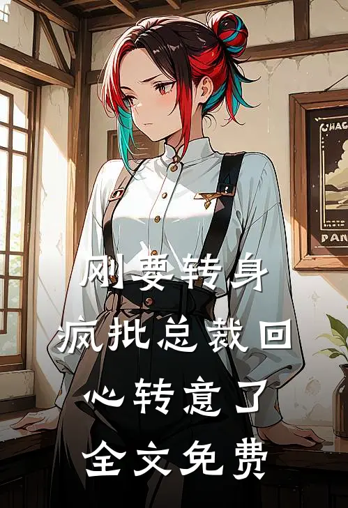 刚要转身，疯批总裁回心转意了全文免费