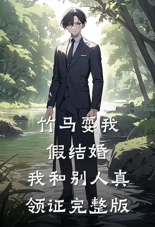 竹马耍我假结婚，我和别人真领证完整版