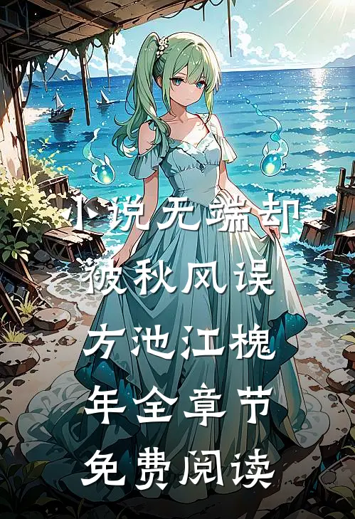 小说无端却被秋风误方池江槐年全章节免费阅读