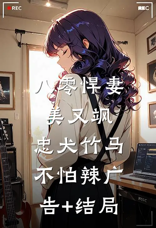 八零悍妻美又飒，忠犬竹马不怕辣广告+结局