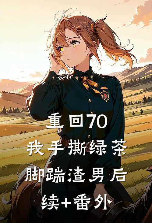 重回70，我手撕绿茶脚踹渣男后续+番外