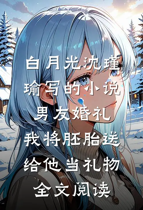 白月光沈瑾瑜写的小说男友婚礼，我将胚胎送给他当礼物全文阅读