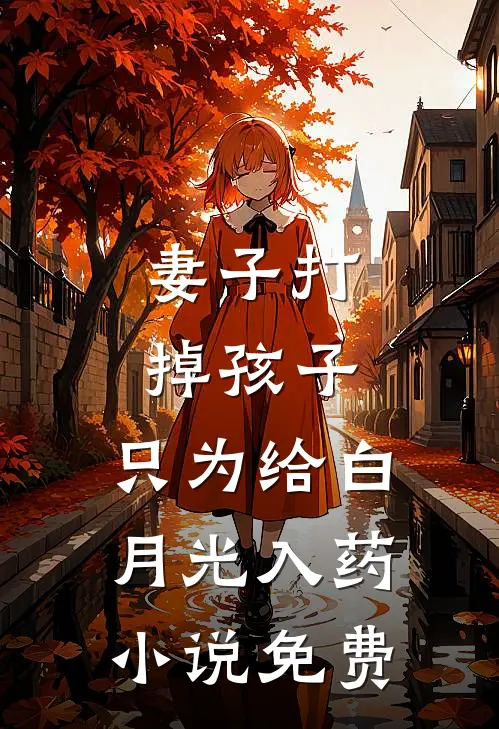妻子打掉孩子，只为给白月光入药小说免费