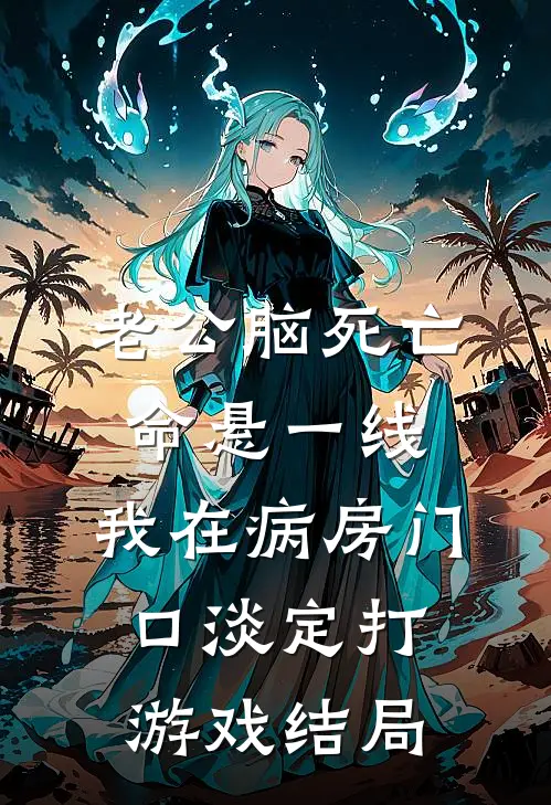 老公脑死亡命悬一线，我在病房门口淡定打游戏结局