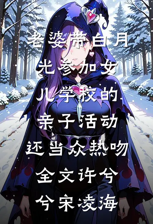 老婆带白月光参加女儿学校的亲子活动，还当众热吻全文许兮兮宋凌海