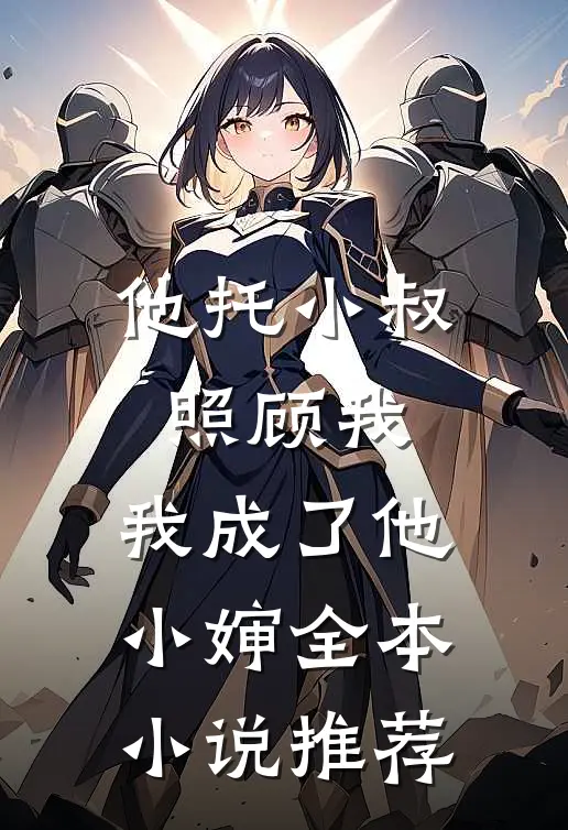 他托小叔照顾我，我成了他小婶全本小说推荐