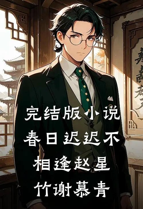 完结版小说春日迟迟不相逢赵星竹谢慕青