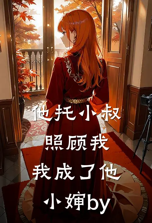 他托小叔照顾我，我成了他小婶by