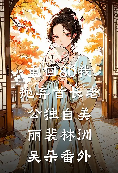 重回80我抛弃首长老公独自美丽裴林洲吴朵番外