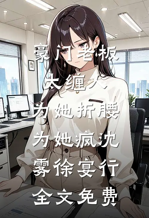 豪门老板太缠人，为她折腰为她疯沈雾徐宴行全文免费