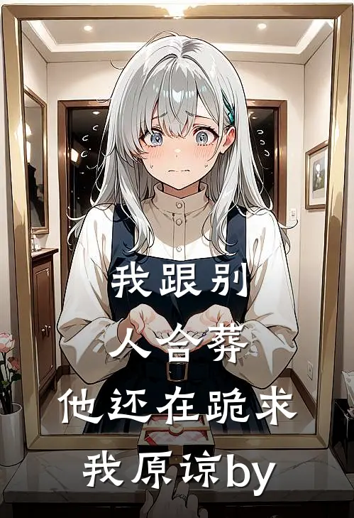 我跟别人合葬，他还在跪求我原谅by