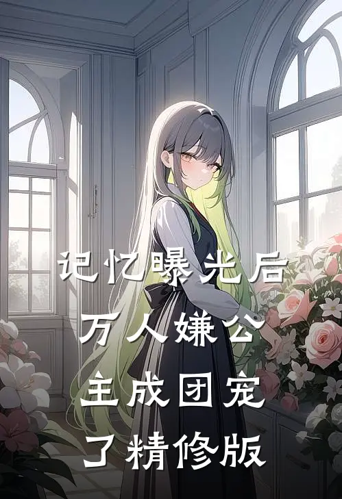 记忆曝光后，万人嫌公主成团宠了精修版