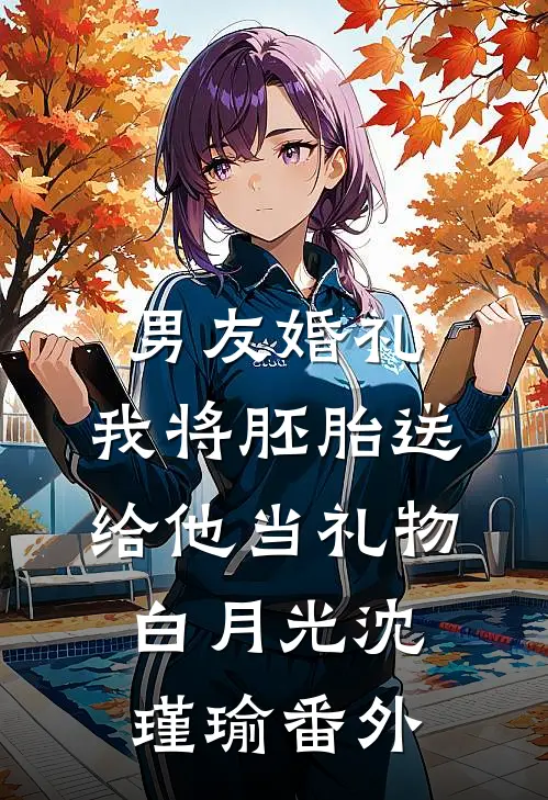 男友婚礼，我将胚胎送给他当礼物白月光沈瑾瑜番外